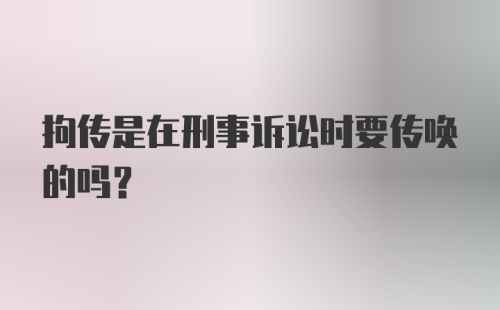 拘传是在刑事诉讼时要传唤的吗?