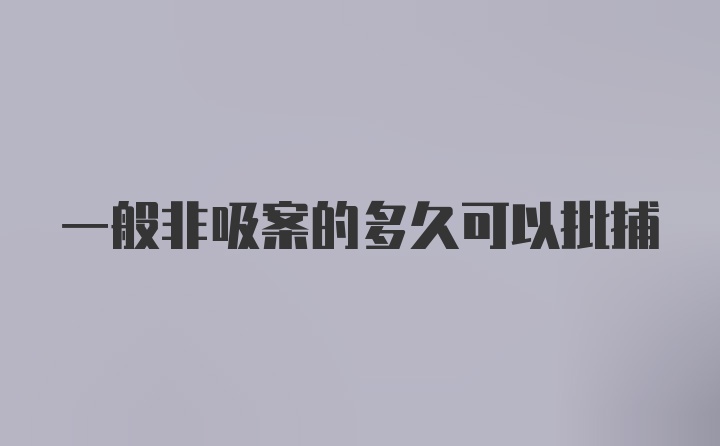 一般非吸案的多久可以批捕