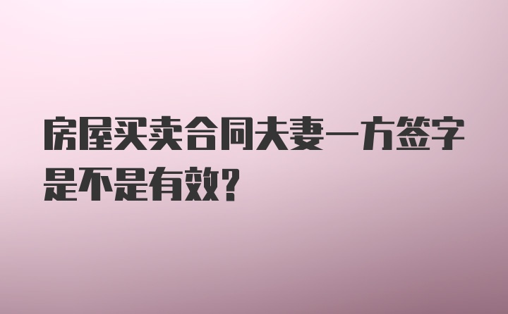 房屋买卖合同夫妻一方签字是不是有效？