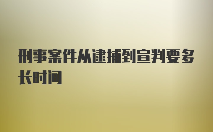 刑事案件从逮捕到宣判要多长时间