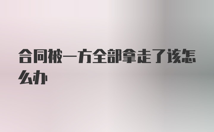 合同被一方全部拿走了该怎么办