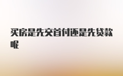 买房是先交首付还是先贷款呢