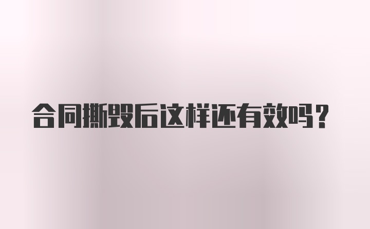 合同撕毁后这样还有效吗？