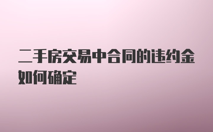 二手房交易中合同的违约金如何确定