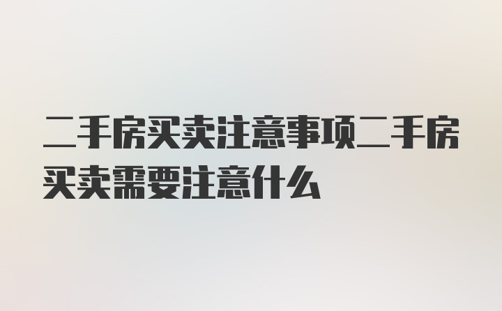 二手房买卖注意事项二手房买卖需要注意什么