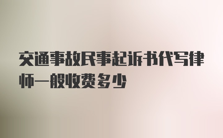 交通事故民事起诉书代写律师一般收费多少