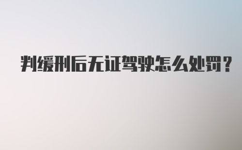 判缓刑后无证驾驶怎么处罚？