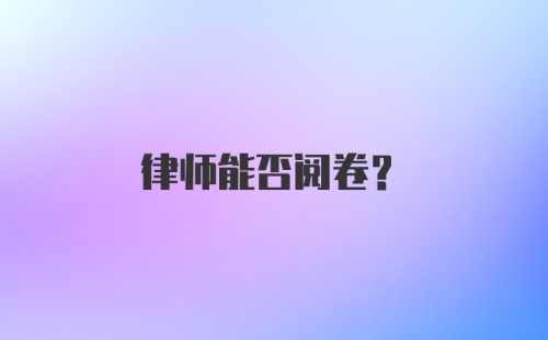 律师能否阅卷？