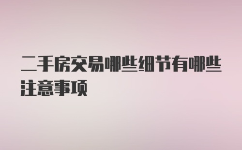 二手房交易哪些细节有哪些注意事项