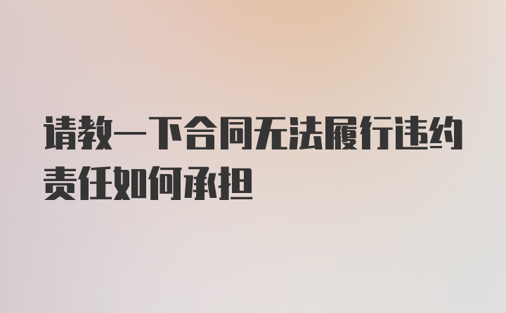 请教一下合同无法履行违约责任如何承担