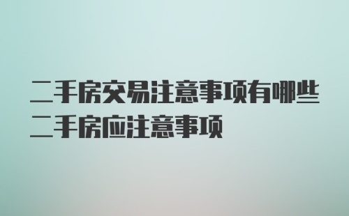 二手房交易注意事项有哪些二手房应注意事项