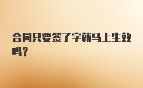 合同只要签了字就马上生效吗？