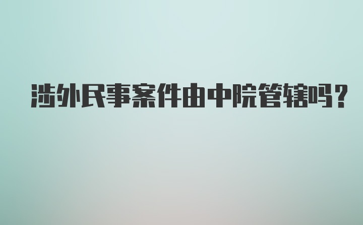 涉外民事案件由中院管辖吗？