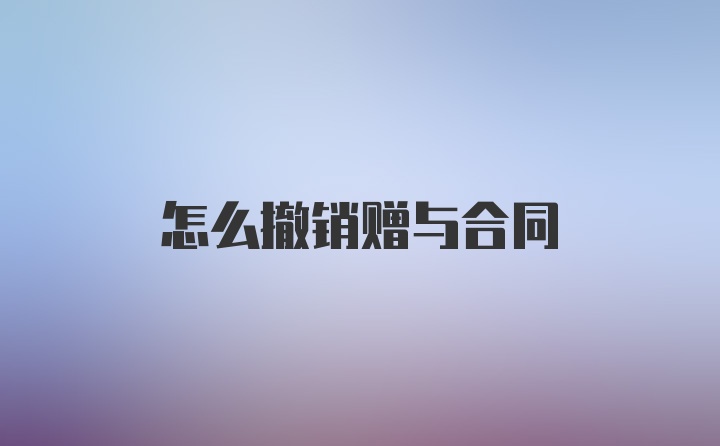 怎么撤销赠与合同