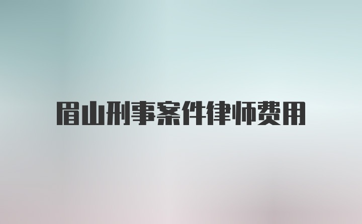 眉山刑事案件律师费用