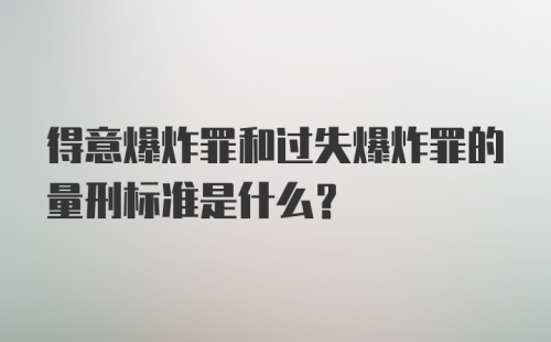 得意爆炸罪和过失爆炸罪的量刑标准是什么？