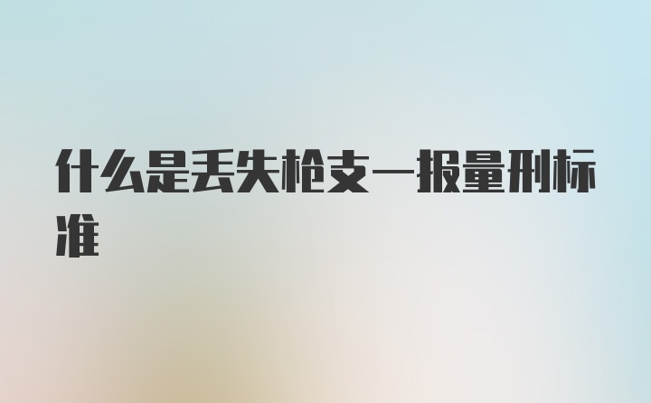 什么是丢失枪支一报量刑标准