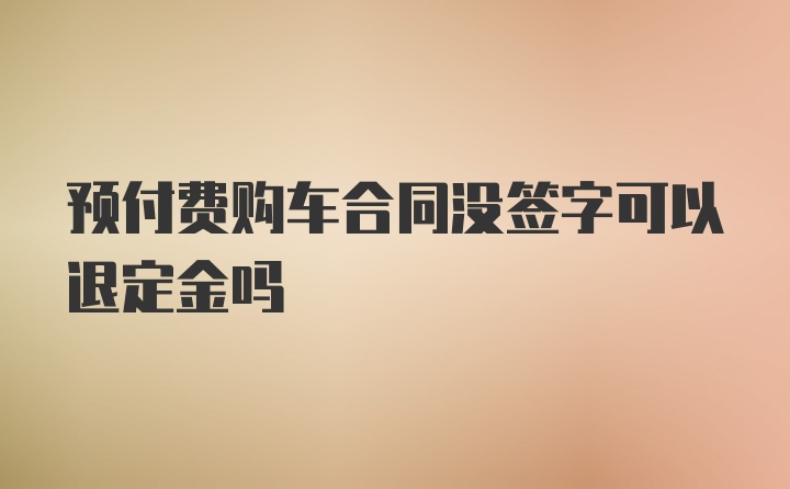 预付费购车合同没签字可以退定金吗