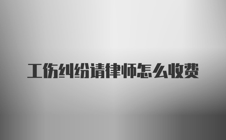 工伤纠纷请律师怎么收费