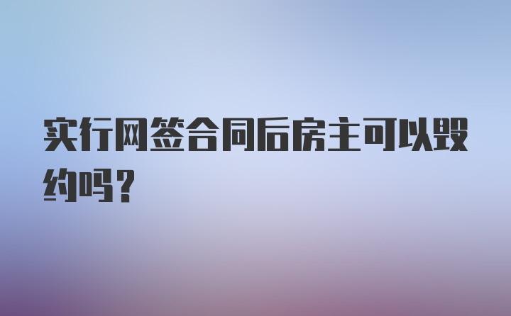 实行网签合同后房主可以毁约吗？