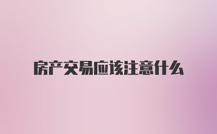 房产交易应该注意什么