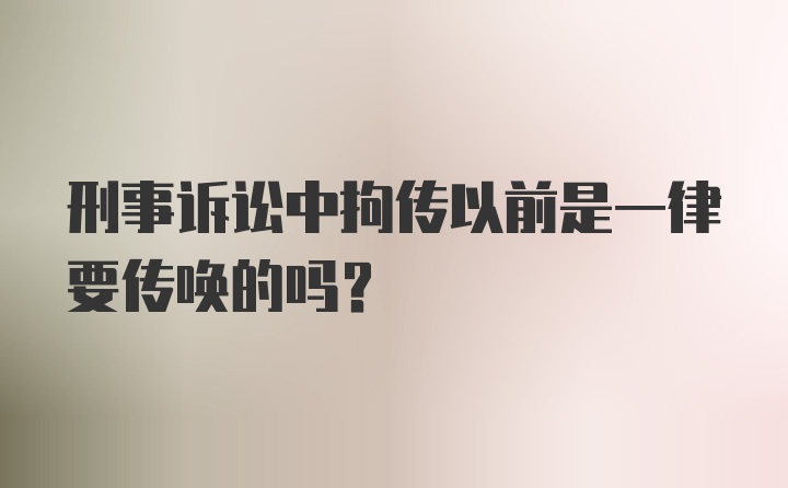 刑事诉讼中拘传以前是一律要传唤的吗?