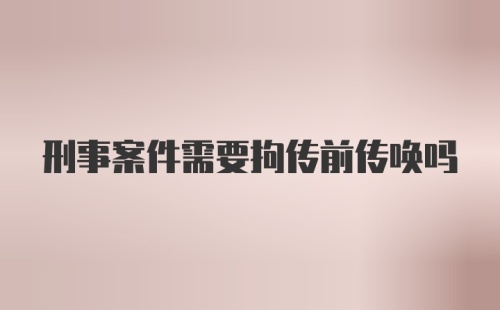 刑事案件需要拘传前传唤吗