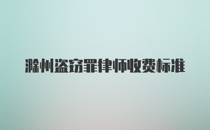 滁州盗窃罪律师收费标准