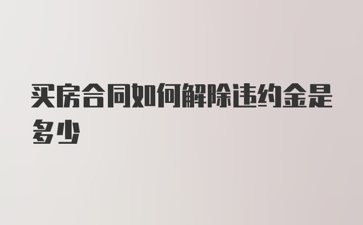 买房合同如何解除违约金是多少