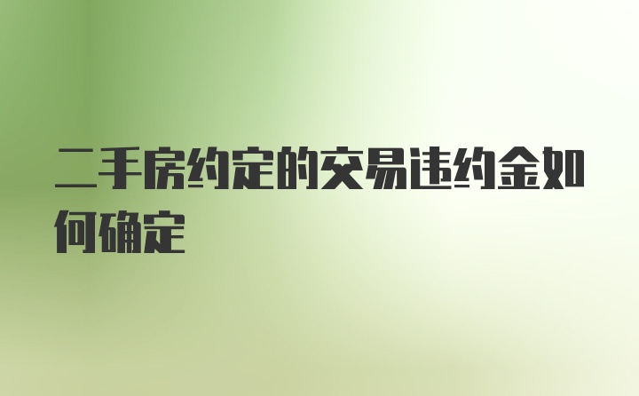 二手房约定的交易违约金如何确定