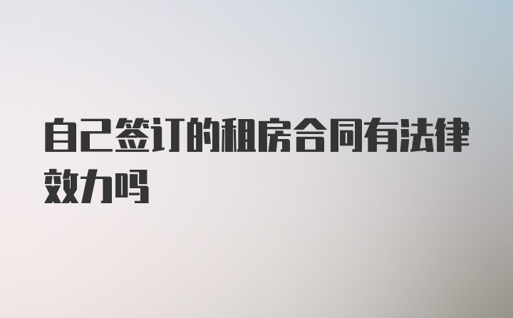 自己签订的租房合同有法律效力吗