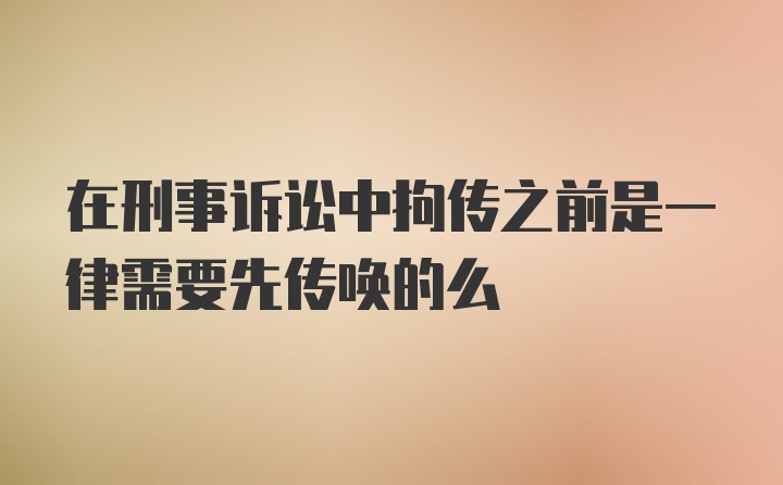 在刑事诉讼中拘传之前是一律需要先传唤的么