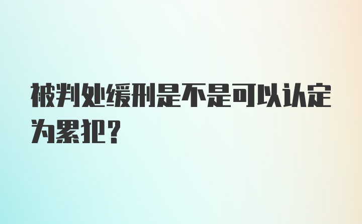 被判处缓刑是不是可以认定为累犯?