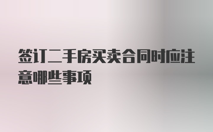 签订二手房买卖合同时应注意哪些事项