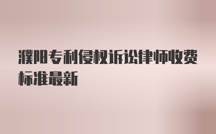 濮阳专利侵权诉讼律师收费标准最新