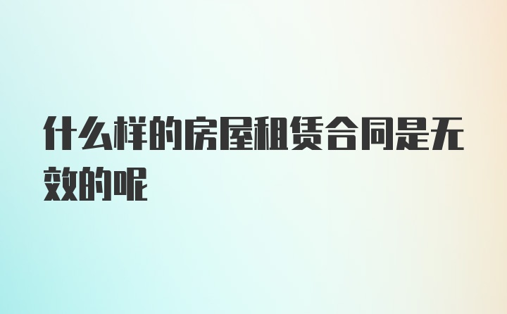 什么样的房屋租赁合同是无效的呢