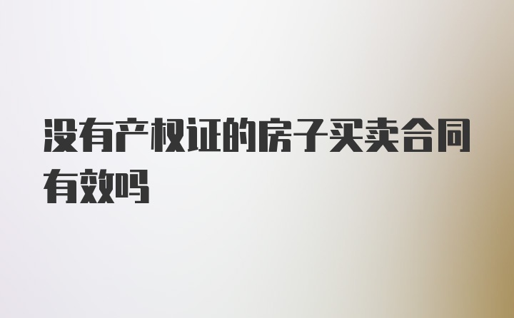 没有产权证的房子买卖合同有效吗