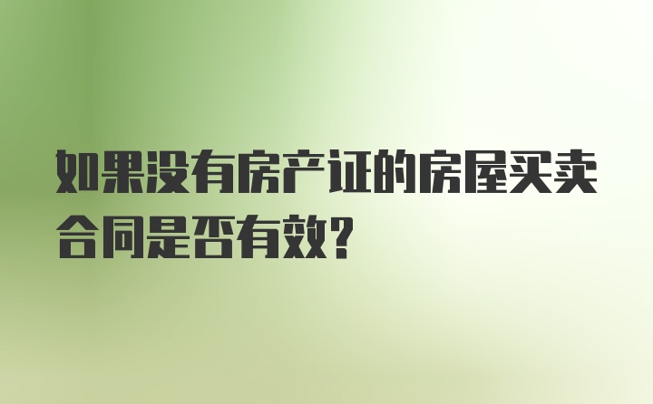 如果没有房产证的房屋买卖合同是否有效？