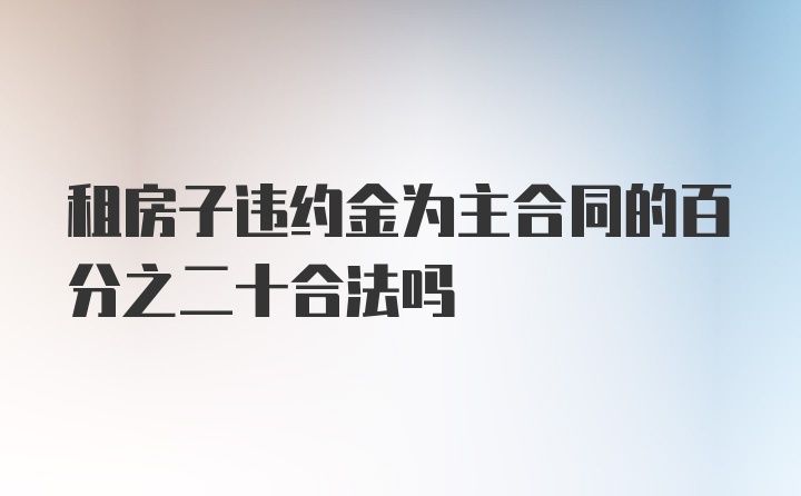 租房子违约金为主合同的百分之二十合法吗