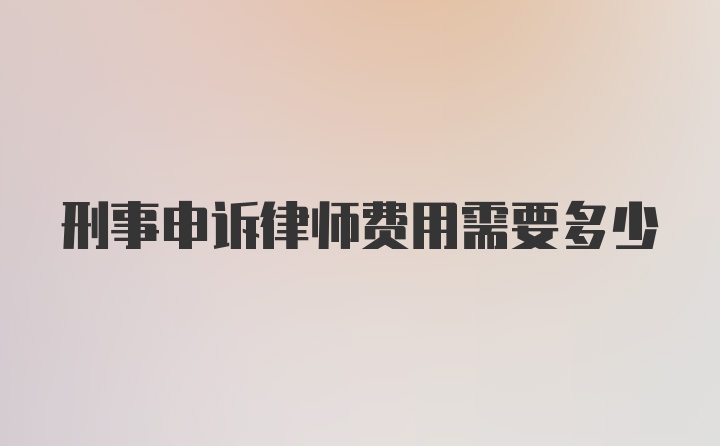 刑事申诉律师费用需要多少