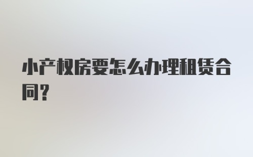 小产权房要怎么办理租赁合同？