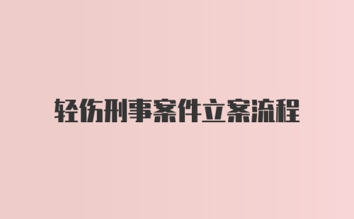 轻伤刑事案件立案流程