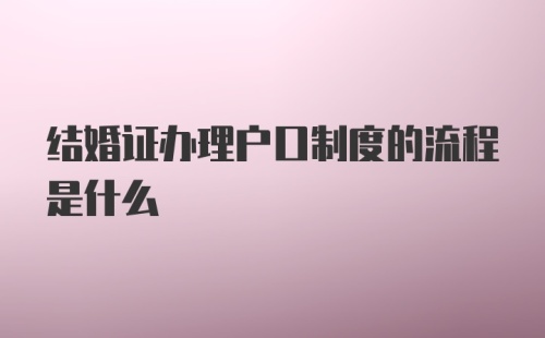 结婚证办理户口制度的流程是什么