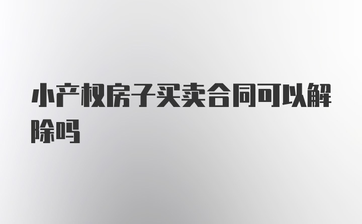 小产权房子买卖合同可以解除吗