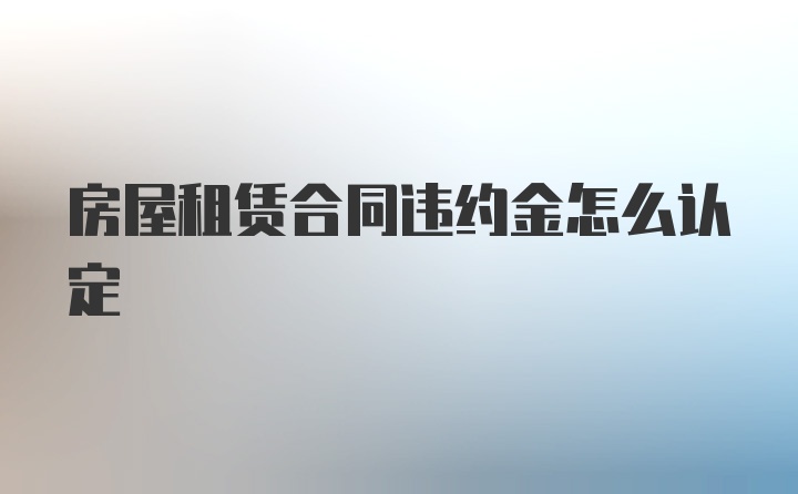 房屋租赁合同违约金怎么认定