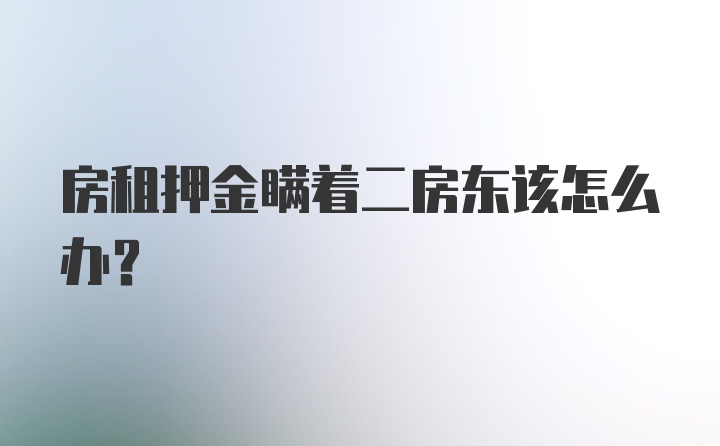 房租押金瞒着二房东该怎么办？