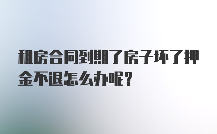 租房合同到期了房子坏了押金不退怎么办呢？