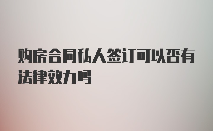 购房合同私人签订可以否有法律效力吗