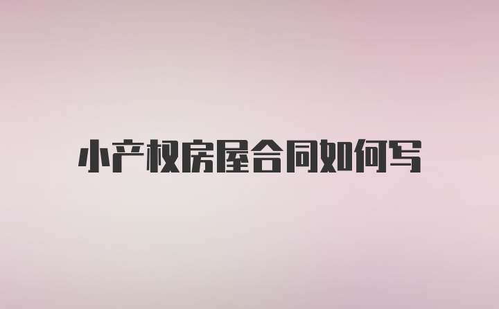 小产权房屋合同如何写