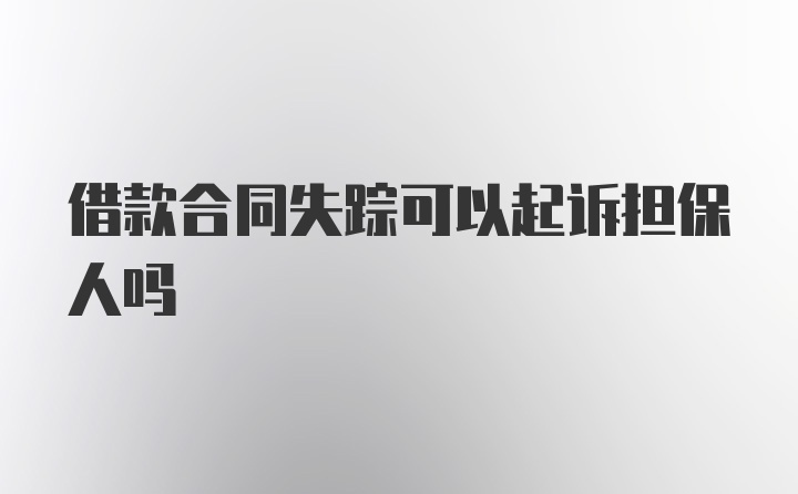 借款合同失踪可以起诉担保人吗